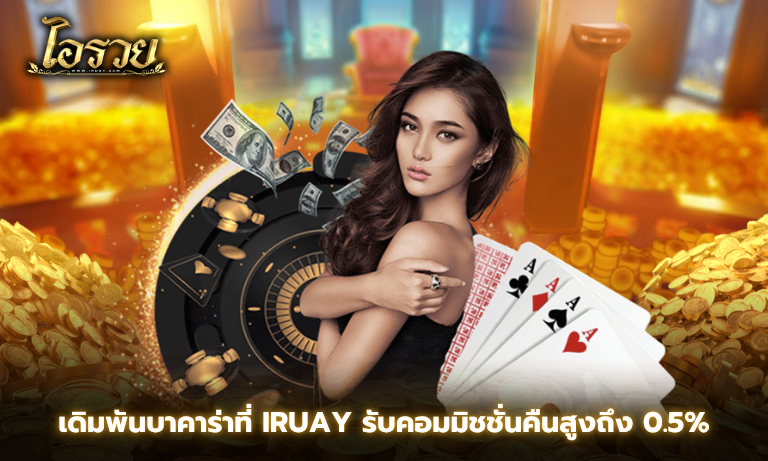 เดิมพันบาคาร่าที่ IRuay รับคอมมิชชั่นคืนสูงถึง 0.5%